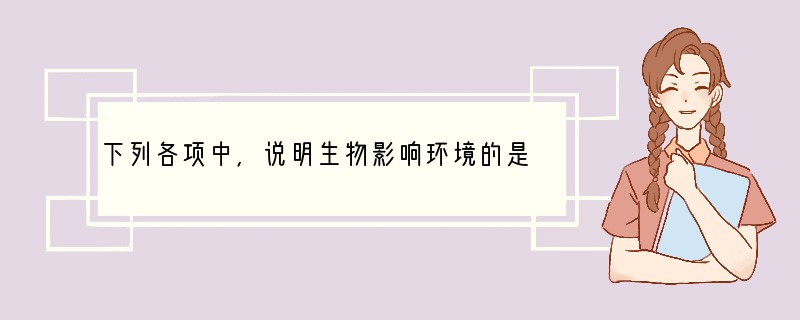 下列各项中，说明生物影响环境的是（　　）A．水滴石穿B．干旱使粮食减产C．蚯蚓提高土